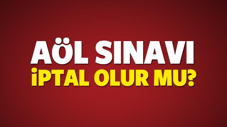 AÖL sınavı iptal mi olacak? Sınava gidemeyenler ne yapacak?