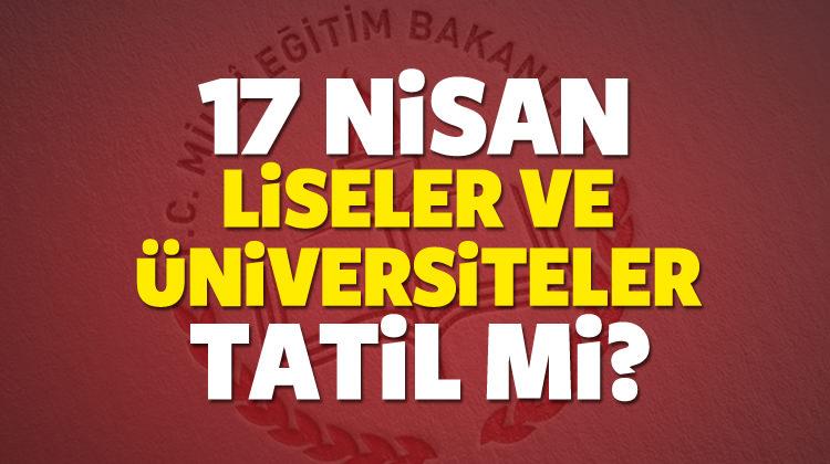 17 Nisan pazartesi üniversiteler ve liseler tatil mi?