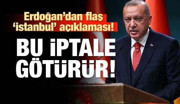 ErdoÄan'dan Ä°stanbul aÃ§Ä±klamasÄ±! Bu iptale gÃ¶tÃ¼rÃ¼r