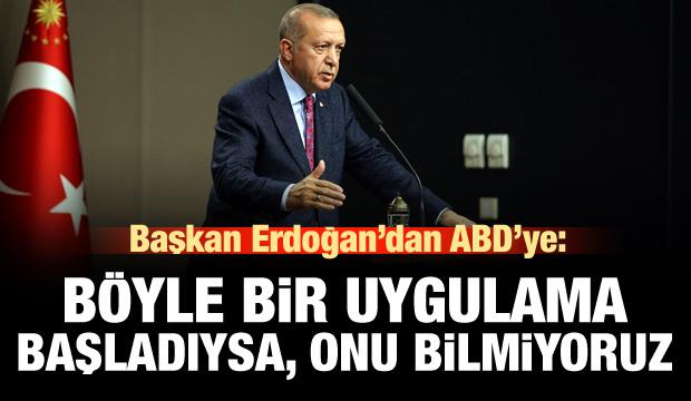 ErdoÄan'dan ABD'ye: BÃ¶yle bir uygulama baÅladÄ±ysa, onu bilmiyorum!