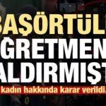 Başörtülü öğretmene saldıran kadın hakkında karar!